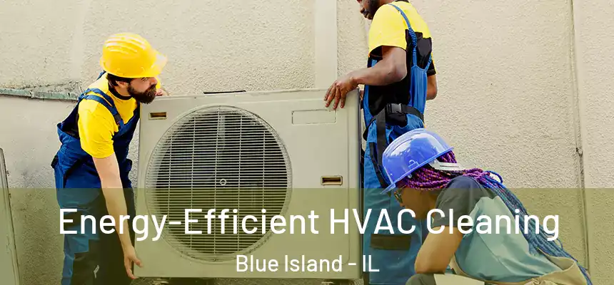 Energy-Efficient HVAC Cleaning Blue Island - IL